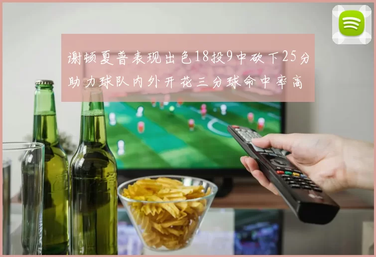 谢顿夏普表现出色18投9中砍下25分助力球队内外开花三分球命中率高达50