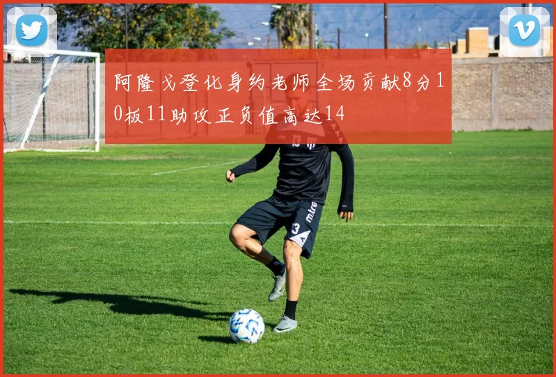 阿隆戈登化身约老师全场贡献8分10板11助攻正负值高达14