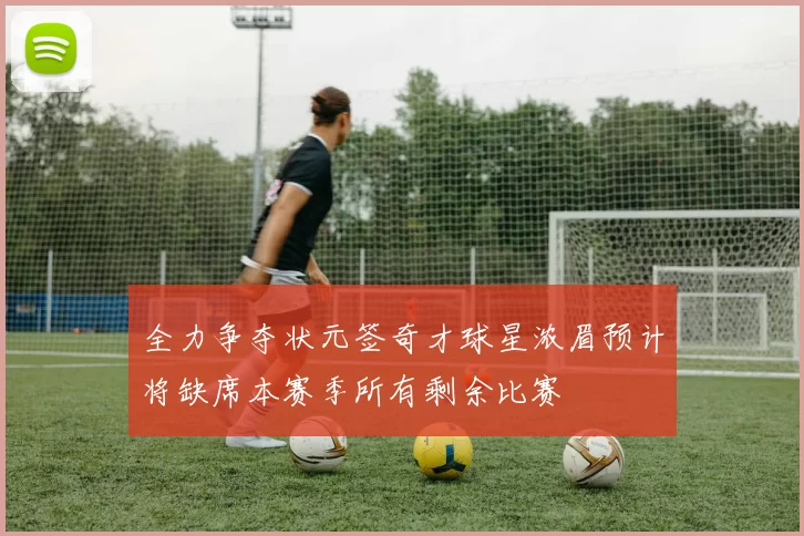 全力争夺状元签奇才球星浓眉预计将缺席本赛季所有剩余比赛